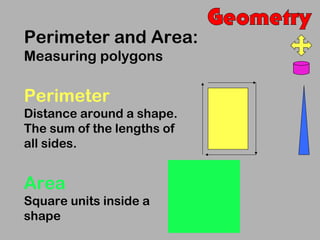Perimeter and Area:
Measuring polygons

Perimeter
Distance around a shape.
The sum of the lengths of
all sides.


Area
Square units inside a
shape
 