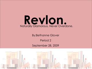Revlon. Naturally Glamorous. Never Overdone. By:Bethanne Glover Period 2 September 28, 2009 