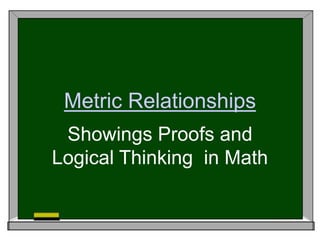 Metric Relationships
Showings Proofs and
Logical Thinking in Math
 