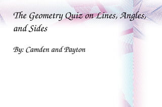 The Geometry Quiz on Lines, Angles, and Sides By: Camden and Payton 