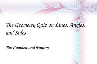 The Geometry Quiz on Lines, Angles, and Sides By: Camden and Payton 