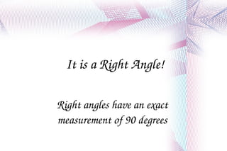 It is a Right Angle! Right angles have an exact measurement of 90 degrees 