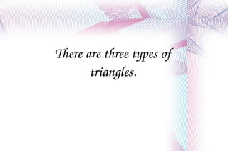 There are three types of triangles. 