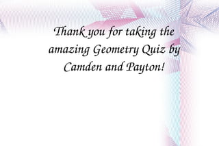 Thank you for taking the amazing Geometry Quiz by Camden and Payton! 
