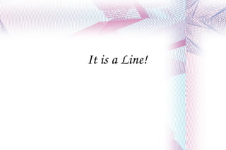 It is a Line! 