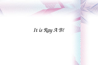 It is Ray A B! 