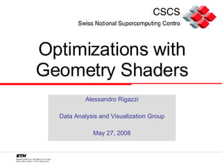 Optimizations with Geometry Shaders Alessandro Rigazzi Data Analysis and Visualization Group May 27, 2008 