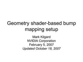 Geometry shader-based bump mapping setup Mark Kilgard NVIDIA Corporation February 5, 2007 Updated October 18, 2007 