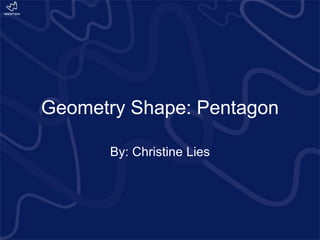 Geometry Shape: Pentagon By: Christine Lies 