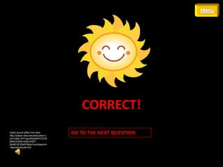 CORRECT!
Insert sound effect link here
http://player.discoveryeducation.c
                                     GO TO THE NEXT QUESTION
om/index.cfm?guidAssetId=CED6
66E6-E6A6-4A20-A457-
5A4B15F26497&blnFromSearch=
1&productcode=US
 