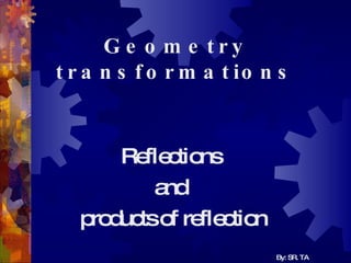 Geometry   transformations Reflections  and  products of reflection By: SR. TA 