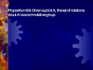 Proposition 9.9: Given a point A, the set of rotations about A is a commutative group. 