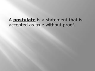 A postulate is a statement that is 
accepted as true without proof. 
 