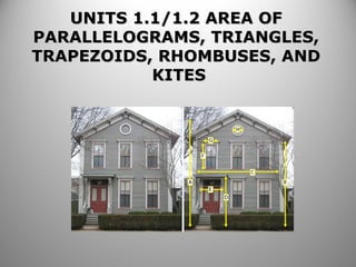 UNITS 1.1/1.2 AREA OFUNITS 1.1/1.2 AREA OF
PARALLELOGRAMS, TRIANGLES,PARALLELOGRAMS, TRIANGLES,
TRAPEZOIDS, RHOMBUSES, ANDTRAPEZOIDS, RHOMBUSES, AND
KITESKITES
 