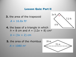 Lesson Quiz: Part II
3. the area of the trapezoid
A = 16.8x ft2
4. the base of a triangle in which
h = 8 cm and A = (12x + 8) cm2
b = (3x + 2) cm
5. the area of the rhombus
A = 1080 m2
 