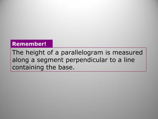 The height of a parallelogram is measured
along a segment perpendicular to a line
containing the base.
Remember!
 