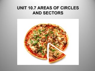 UNIT 10.7 AREAS OF CIRCLESUNIT 10.7 AREAS OF CIRCLES
AND SECTORSAND SECTORS
 