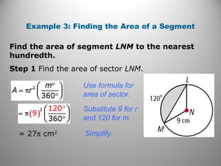 Find the area of segment LNM to the nearest
hundredth.
Example 3: Finding the Area of a Segment
Use formula for
area of sector.
Substitute 9 for r
and 120 for m.
= 27π cm2 Simplify.
Step 1 Find the area of sector LNM.
 