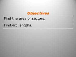 Find the area of sectors.
Find arc lengths.
Objectives
 