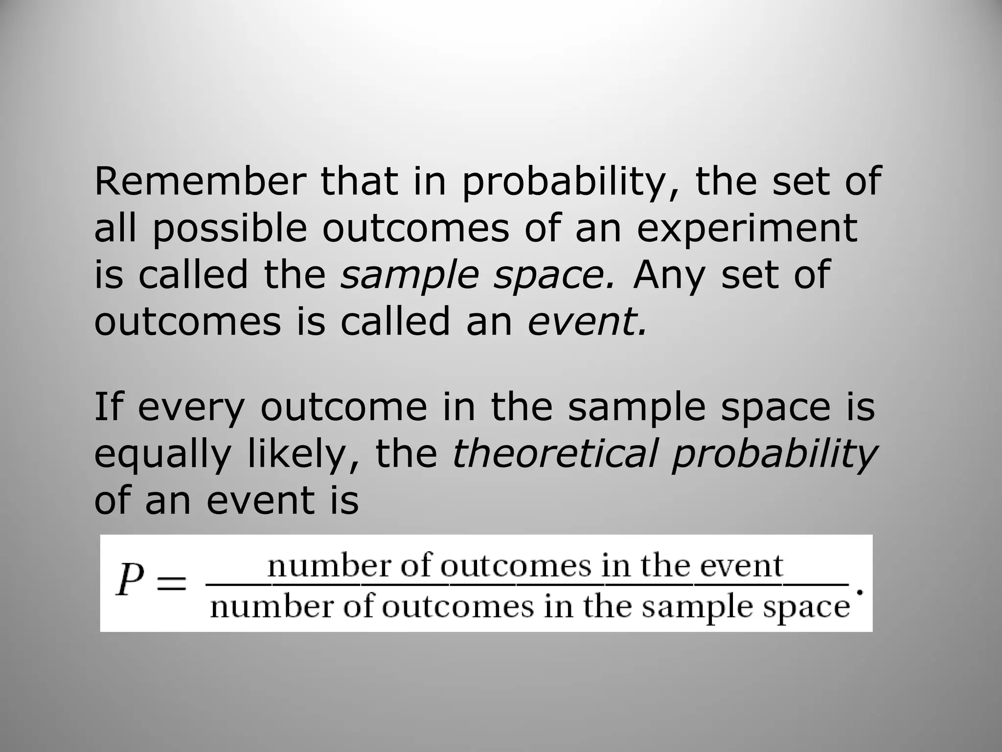 Remember that in probability, the set of
all possible outcomes of an experiment
is called the sample space. Any set of
outcomes is called an event.
If every outcome in the sample space is
equally likely, the theoretical probability
of an event is
 