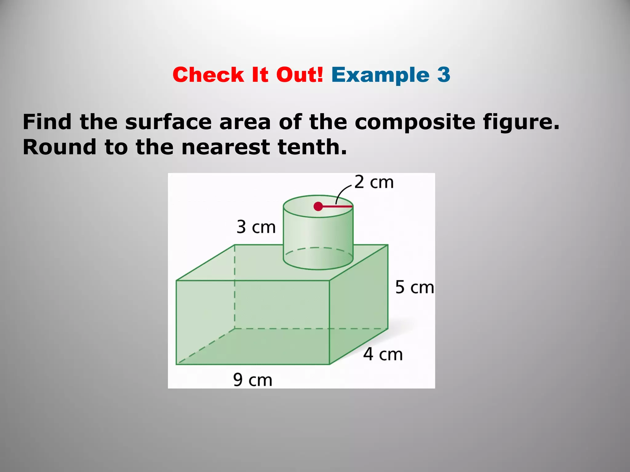 Check It Out! Example 3 
Find the surface area of the composite figure. 
Round to the nearest tenth. 
 