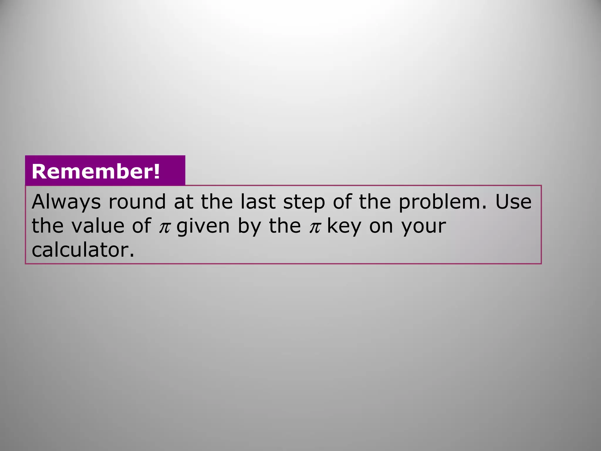 Remember! 
Always round at the last step of the problem. Use 
the value of p given by the p key on your 
calculator. 
 