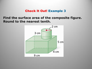 Check It Out! Example 3 
Find the surface area of the composite figure. 
Round to the nearest tenth. 
 