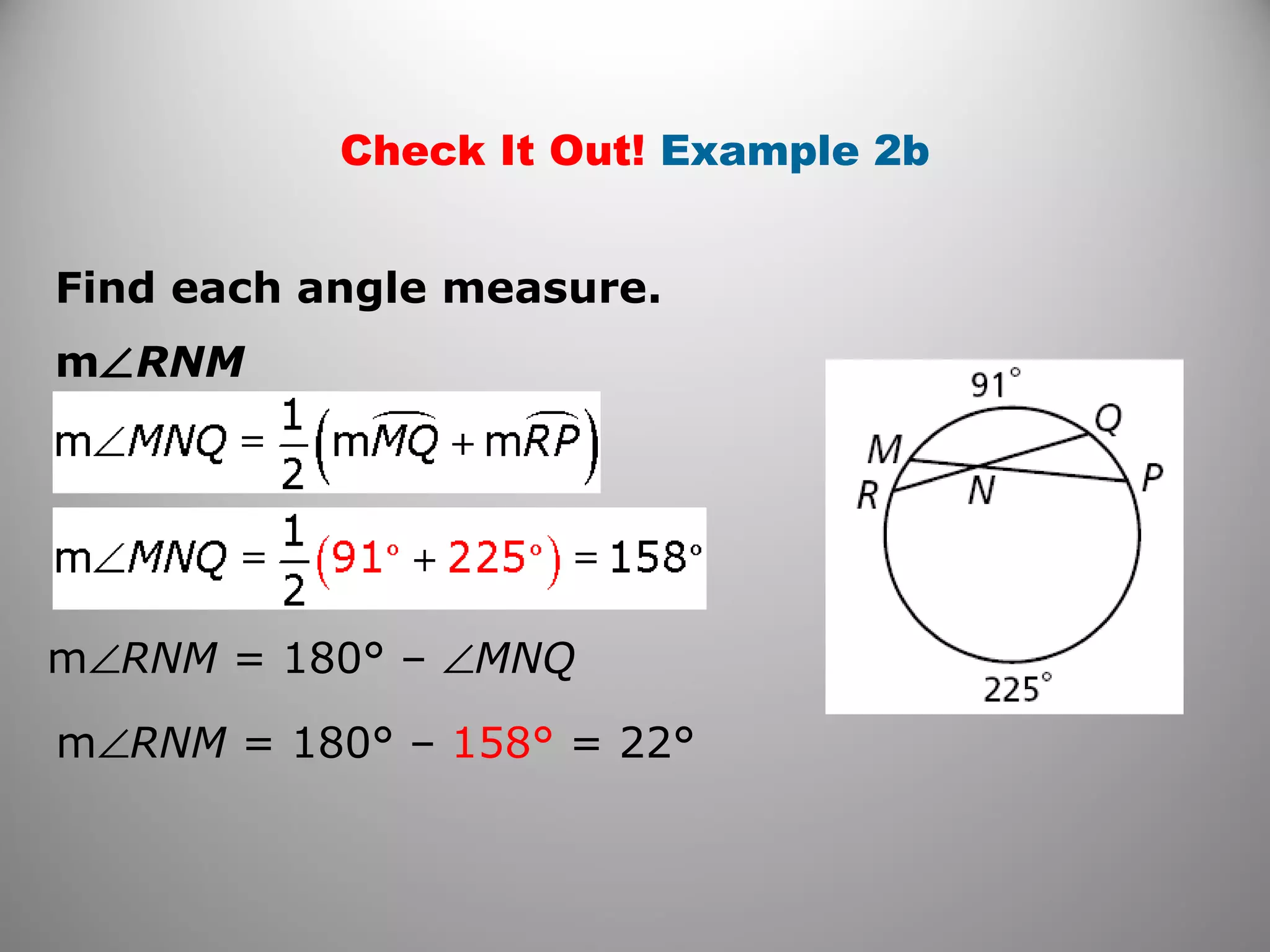 Check It Out! Example 2b
m∠RNM
Find each angle measure.
m∠RNM = 180° – ∠MNQ
m∠RNM = 180° – 158° = 22°
 