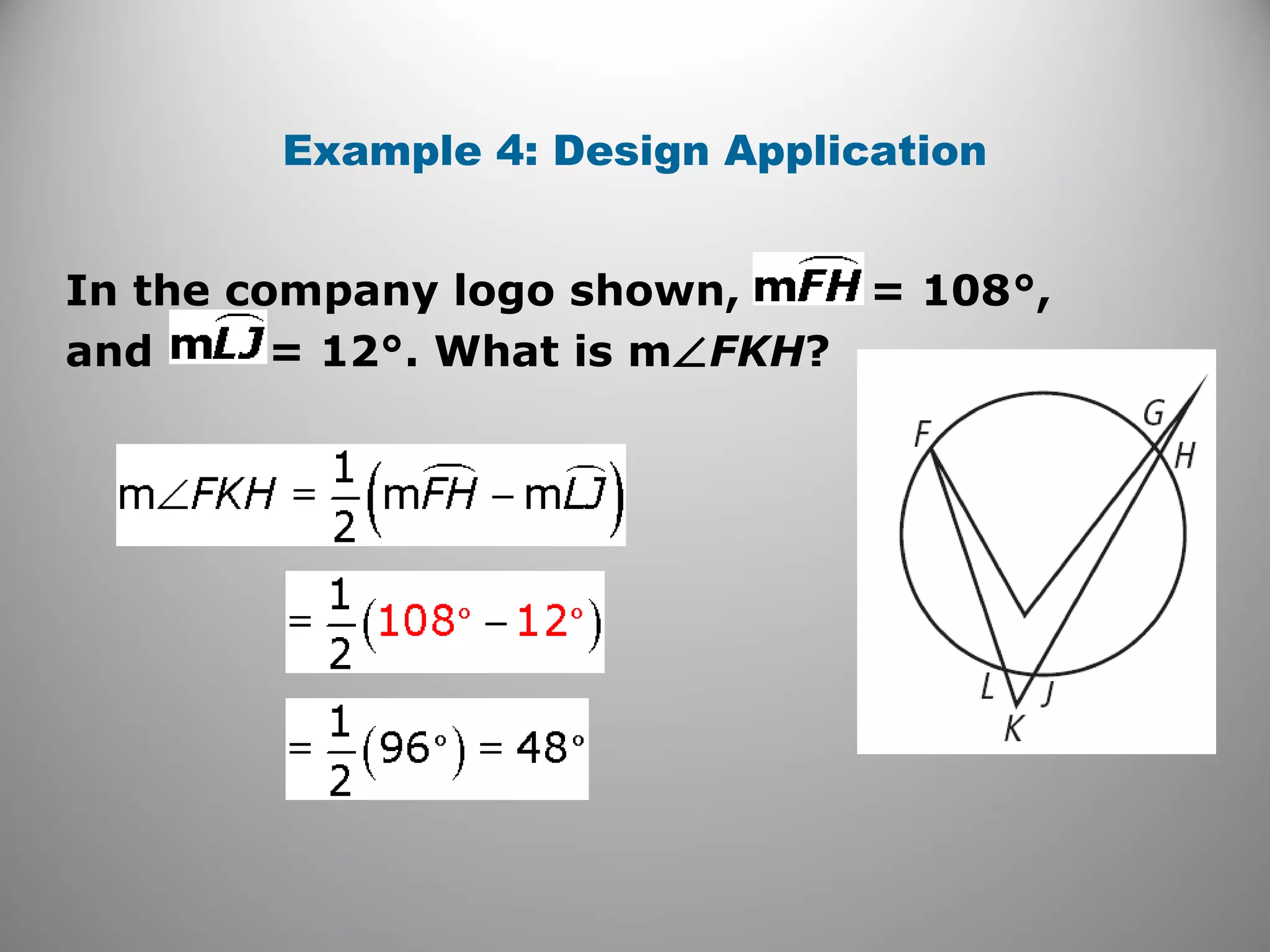 Example 4: Design Application
In the company logo shown, = 108°,
and = 12°. What is m∠FKH?
 