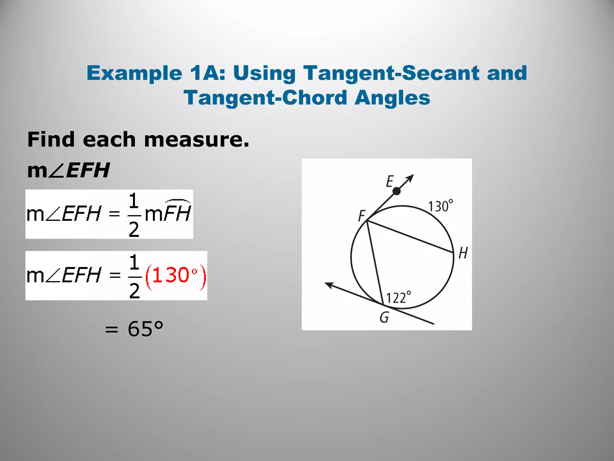 Find each measure.
Example 1A: Using Tangent-Secant and
Tangent-Chord Angles
m∠EFH
= 65°
 