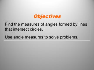 Find the measures of angles formed by lines
that intersect circles.
Use angle measures to solve problems.
Objectives
 