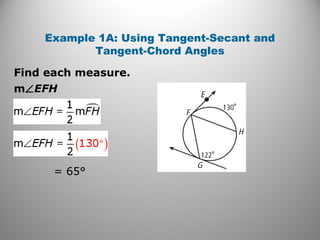 Find each measure.
Example 1A: Using Tangent-Secant and
Tangent-Chord Angles
m∠EFH
= 65°
 