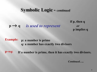 if p, then q 
or 
p implies q 
8 
p ® q is used to represent 
Example: p: a number is prime 
q: a number has exactly two divisors 
p®q: If a number is prime, then it has exactly two divisors. 
Continued….. 
 
