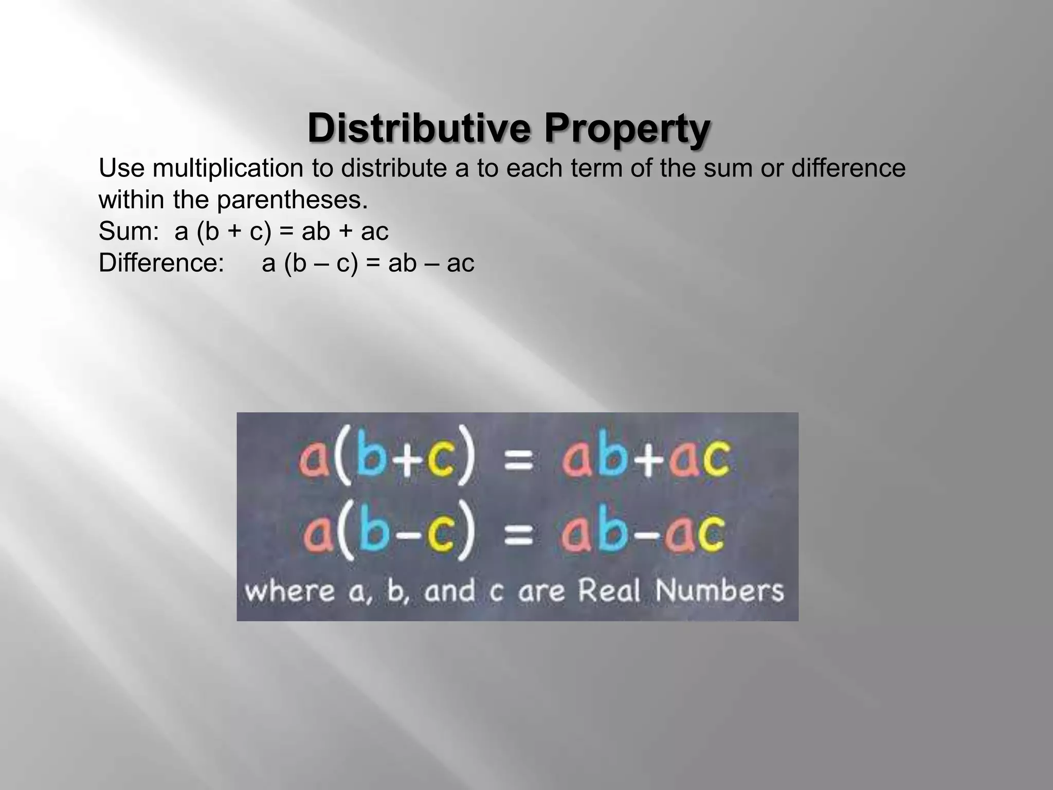 Distributive Property 
Use multiplication to distribute a to each term of the sum or difference 
within the parentheses. 
Sum: a (b + c) = ab + ac 
Difference: a (b – c) = ab – ac 
 
