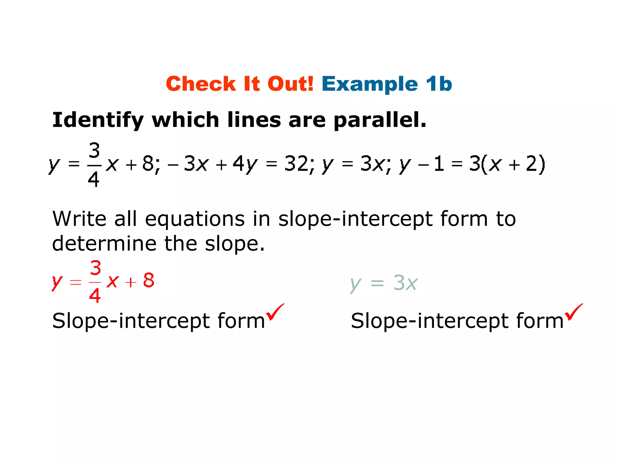 Check It Out! Example 1b 
Identify which lines are parallel. 
Write all equations in slope-intercept form to 
determine the slope. 
Slope-intercept form 
y = 3x 
Slope-intercept form 
 