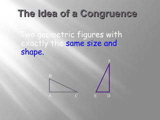TThhee IIddeeaa ooff aa CCoonnggrruueennccee 
Two geometric figures with 
exactly the same size and 
shape. 
B 
A C 
F 
E D 
 