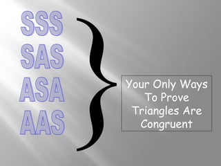 }Your Only Ways 
To Prove 
Triangles Are 
Congruent 
 