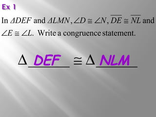 ΔDEF ΔLMN Ð D @ Ð N DE @ 
NL 
Ð @ Ð 
In and , , and 
E L 
. Write a congruence statement. 
D D E F @ D N L M 
 