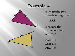  Why are the two 
triangles congruent? 
F SAS 
 What are the 
corresponding 
vertices? 
A 
B 
C 
D 
E 
ÐA @ Ð D 
ÐC @ Ð E 
ÐB @ Ð F 
 