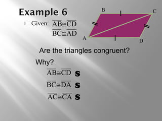  Given: 
B C 
A D 
AB@CD 
BC@AD 
Are the triangles congruent? 
AB@CD 
BC@DA 
AC@CA 
S 
S 
S 
Why? 
 