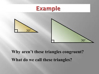 30° 
30° 
Why aren’t these triangles congruent? 
What do we call these triangles? 
 
