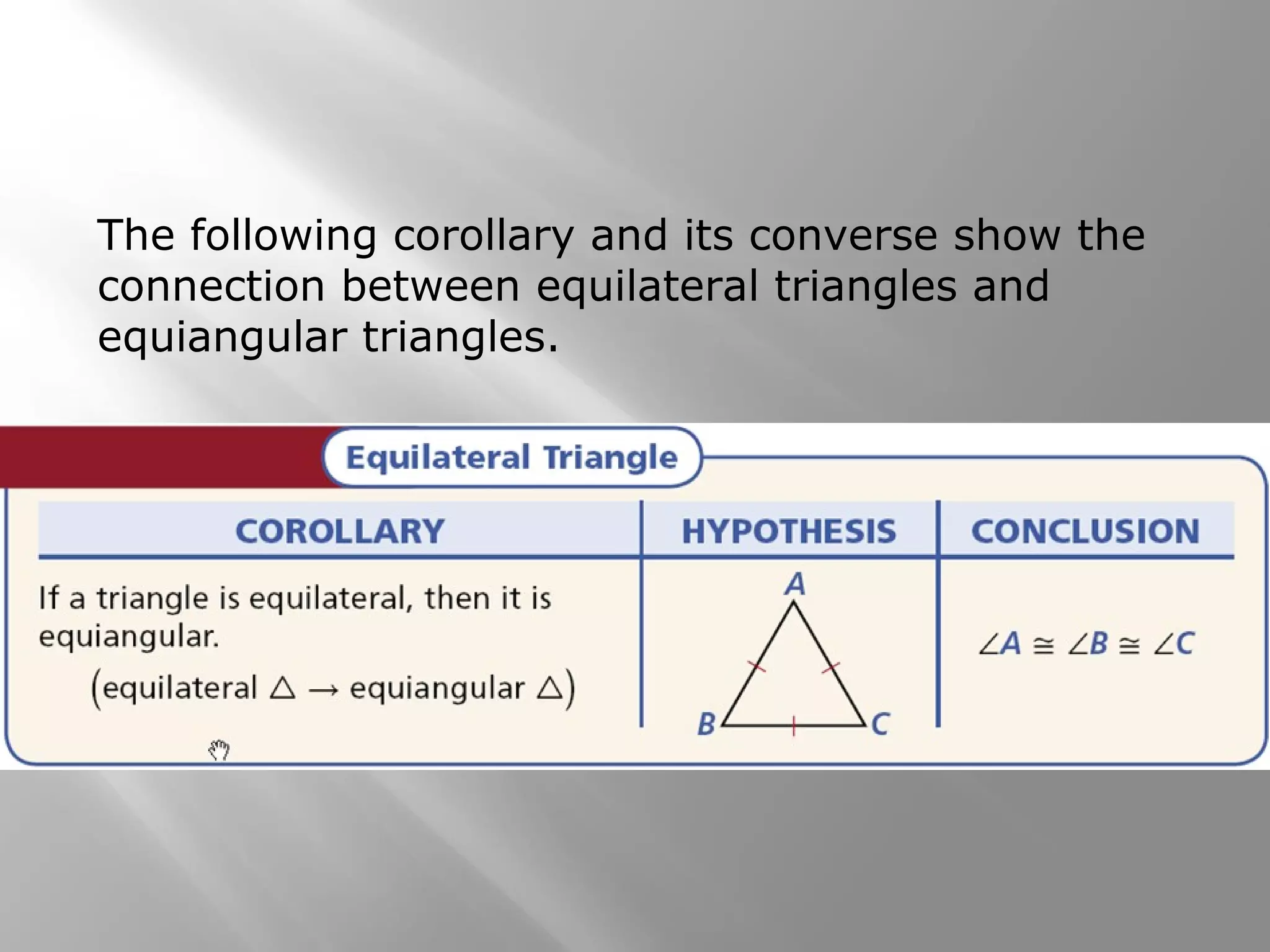 The following corollary and its converse show the 
connection between equilateral triangles and 
equiangular triangles. 
 