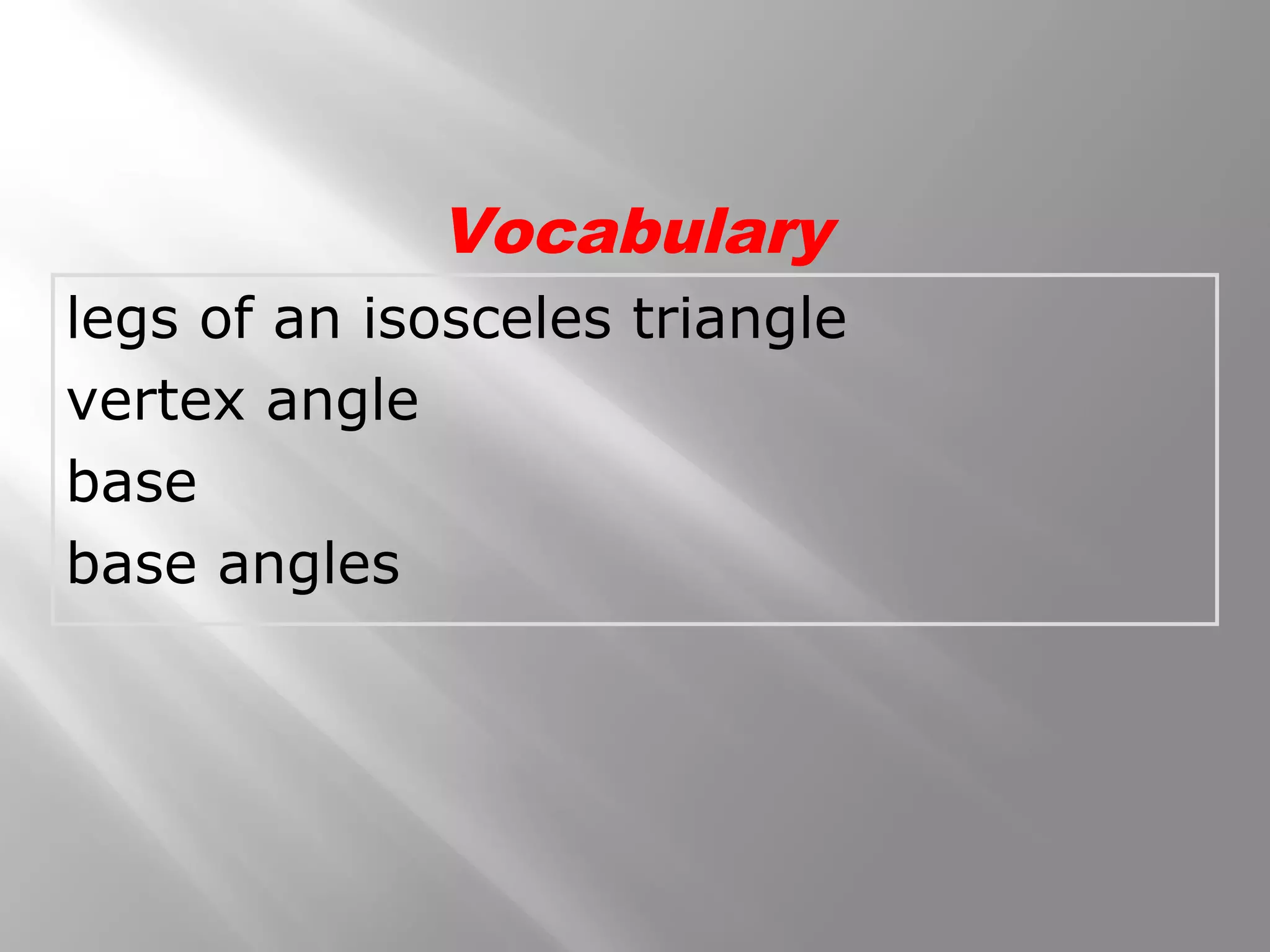 Vocabulary 
legs of an isosceles triangle 
vertex angle 
base 
base angles 
 