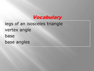 Vocabulary 
legs of an isosceles triangle 
vertex angle 
base 
base angles 
 