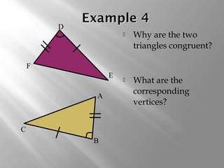  Why are the two
triangles congruent?
 What are the
corresponding
vertices?
A
B
C
D
E
F
 