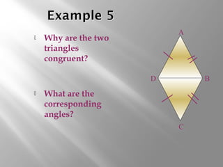  Why are the two
triangles
congruent?
 What are the
corresponding
angles?
A
B
C
D
 