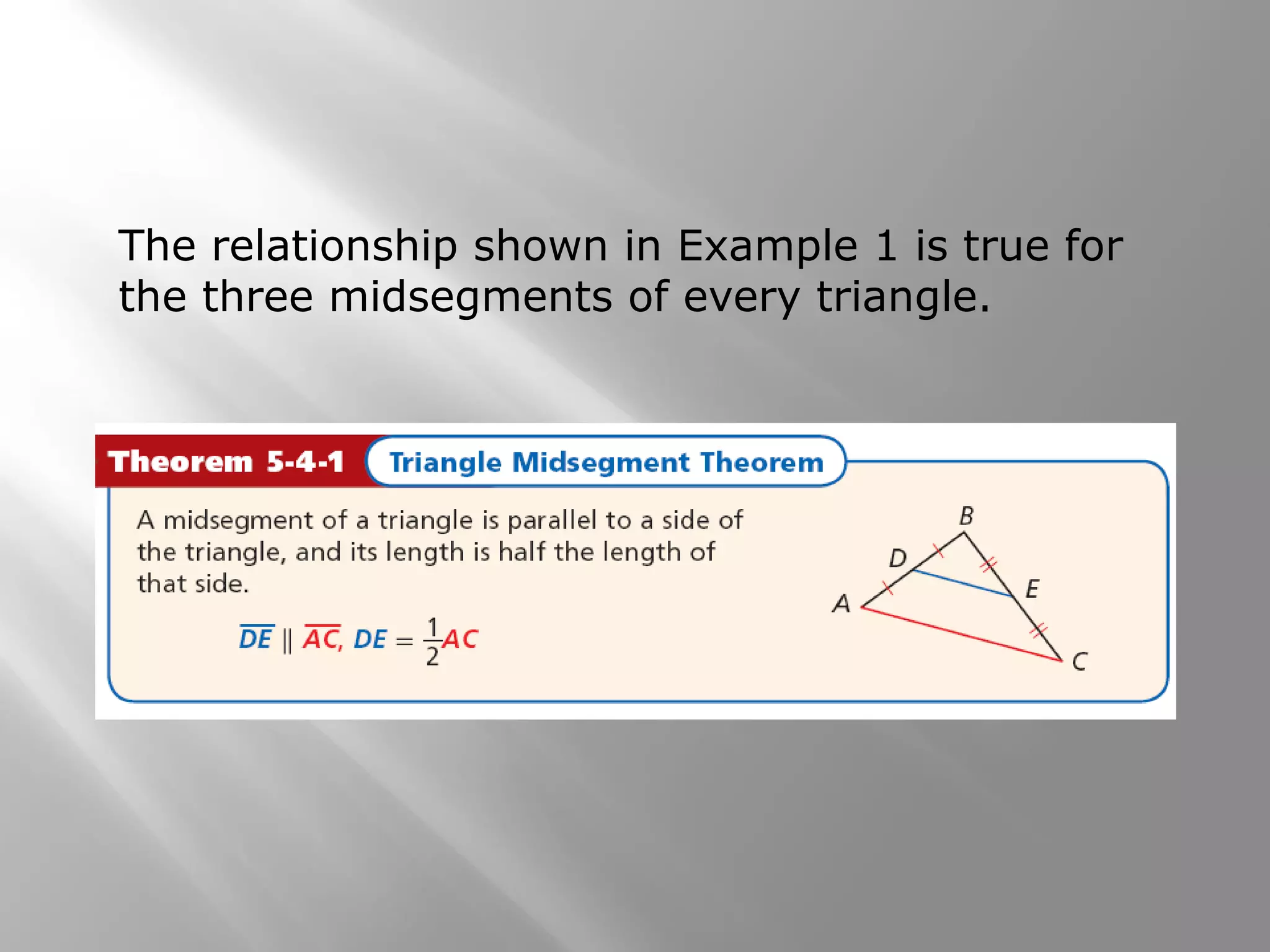 The relationship shown in Example 1 is true for 
the three midsegments of every triangle. 
 