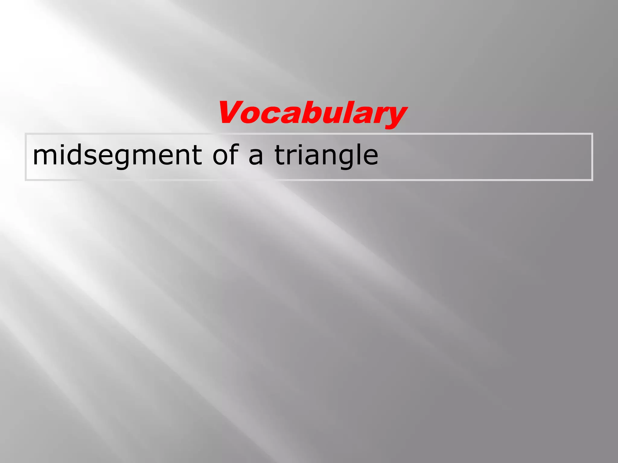 Vocabulary 
midsegment of a triangle 
 