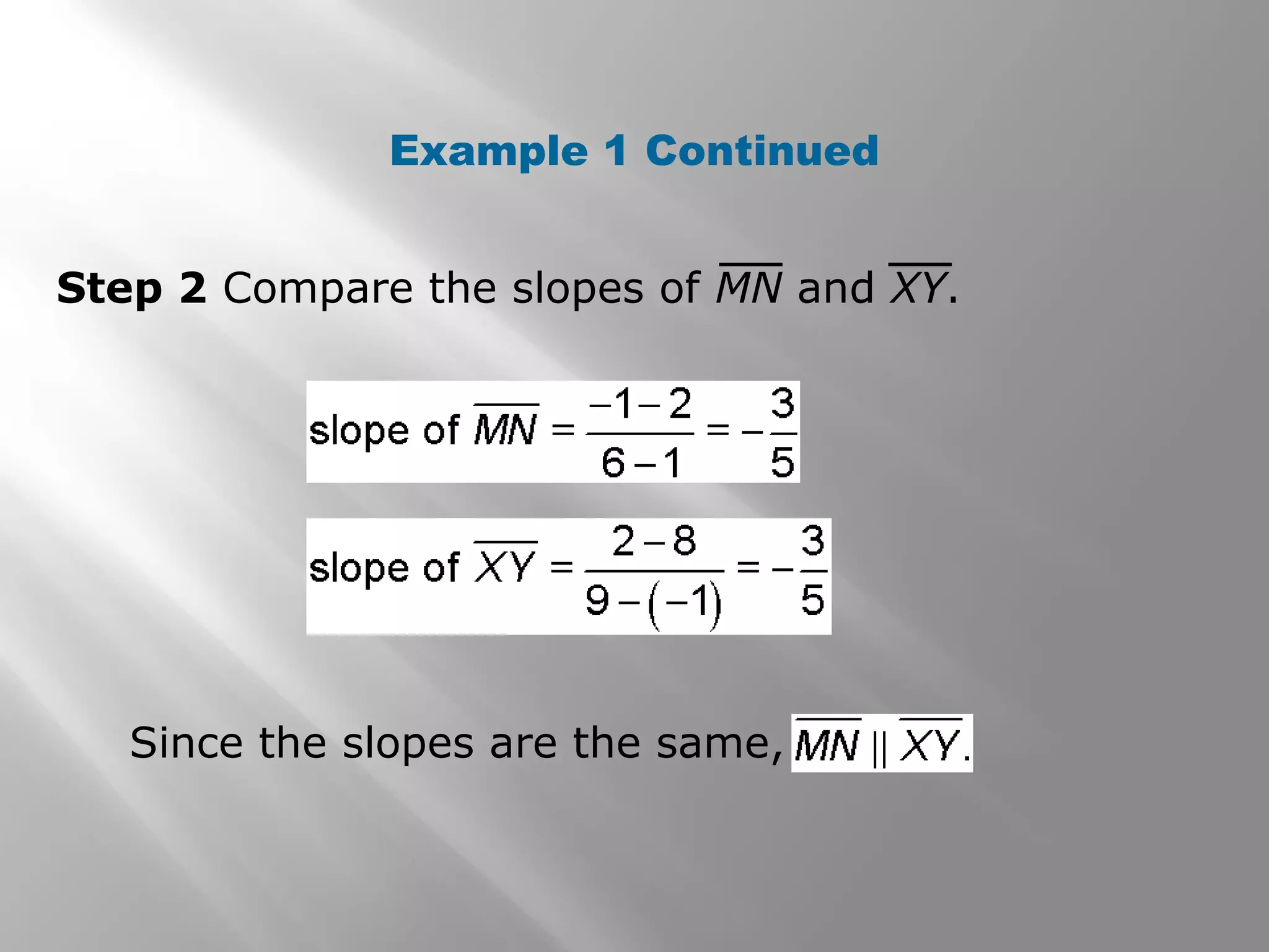 Example 1 Continued 
Step 2 Compare the slopes of MN and XY. 
Since the slopes are the same, 
 