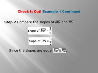 Check It Out! Example 1 Continued 
Step 2 Compare the slopes of MN and RS. 
Since the slopes are equal . 
 
